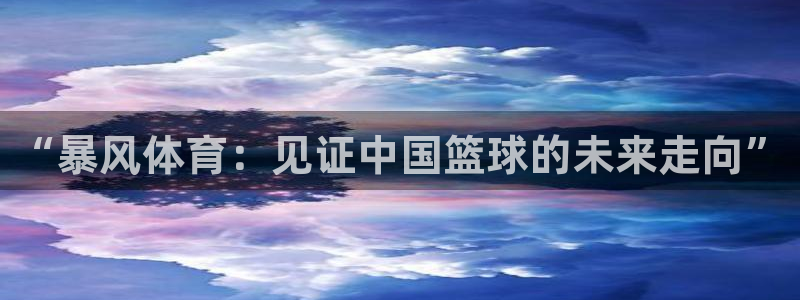 极速体育免费nba直播吧：“暴风体育：见证中国篮球的未来走向”